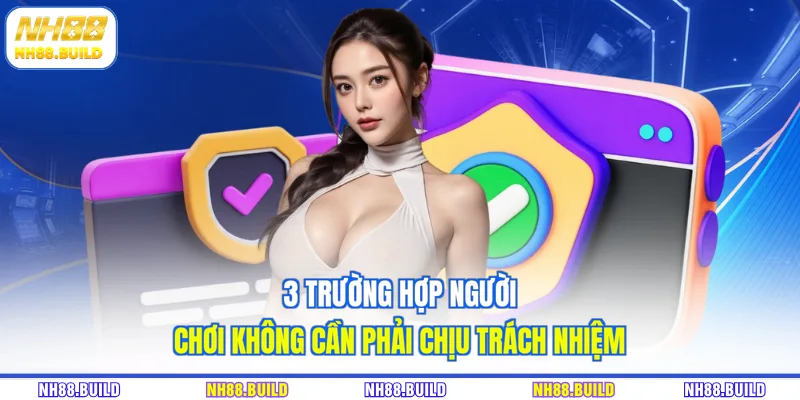 3 trường hợp người chơi không cần phải chịu trách nhiệm 3 trường hợp người chơi không cần phải chịu trách nhiệm