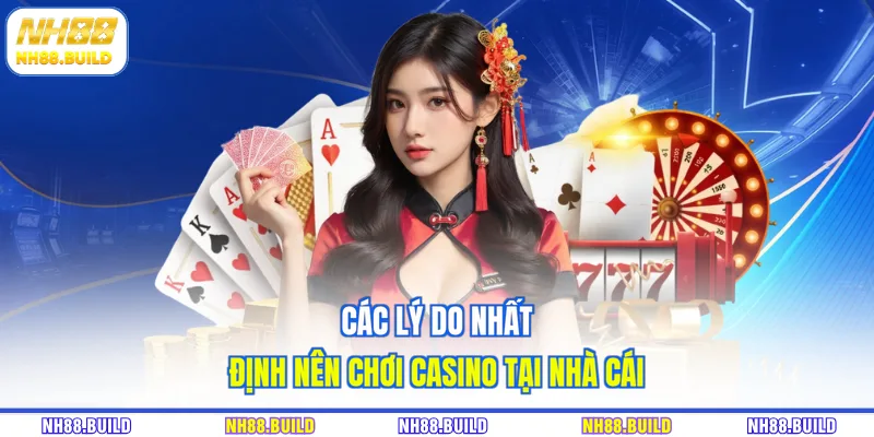 Các lý do nhất định nên chơi casino tại nhà cái