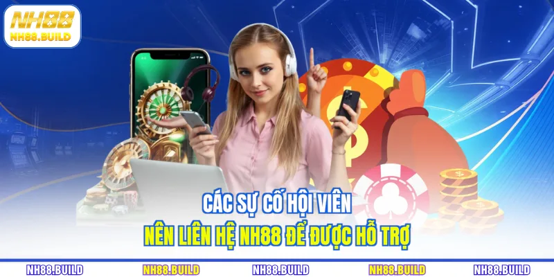 Các sự cố hội viên nên liên hệ NH88 để được hỗ trợ Các sự cố hội viên nên liên hệ NH88 để được hỗ trợ