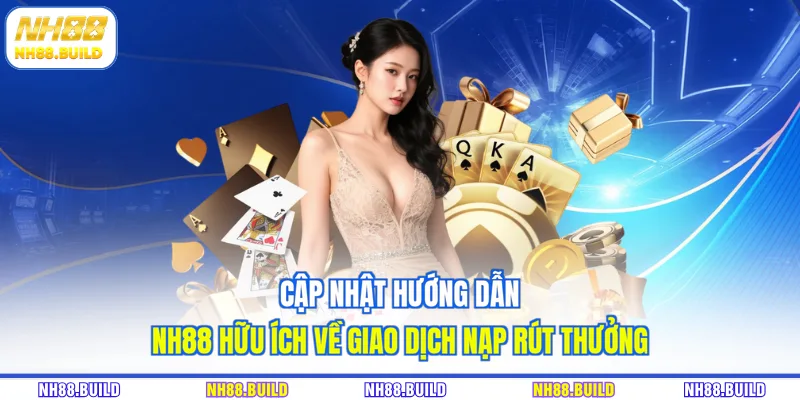 Cập nhật hướng dẫn NH88 hữu ích về giao dịch nạp rút thưởng