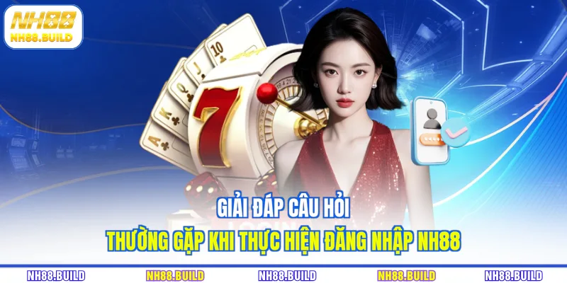 Giải đáp câu hỏi thường gặp khi thực hiện đăng nhập NH88 Giải đáp câu hỏi thường gặp khi thực hiện đăng nhập NH88