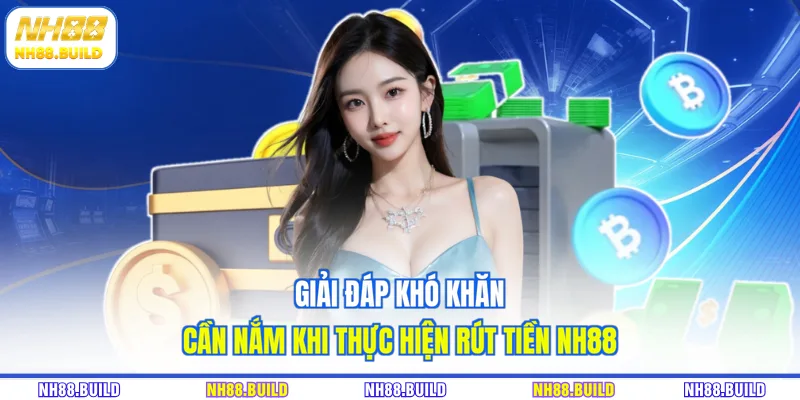 Giải đáp khó khăn cần nắm khi thực hiện rút tiền NH88