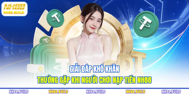 Giải đáp khó khăn thường gặp khi người chơi nạp tiền NH88