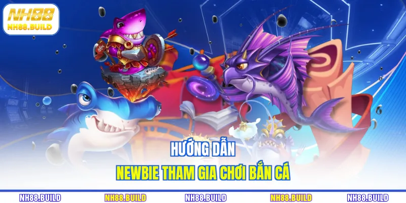 Hướng dẫn newbie tham gia chơi bắn cá