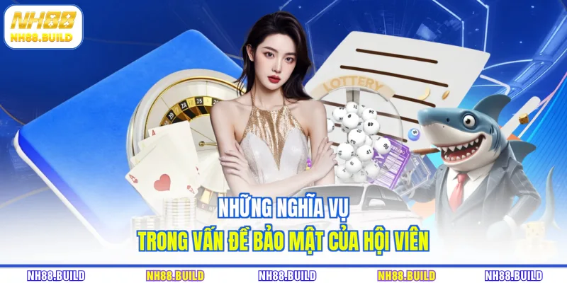 Những nghĩa vụ trong vấn đề bảo mật của hội viên Những nghĩa vụ trong vấn đề bảo mật của hội viên