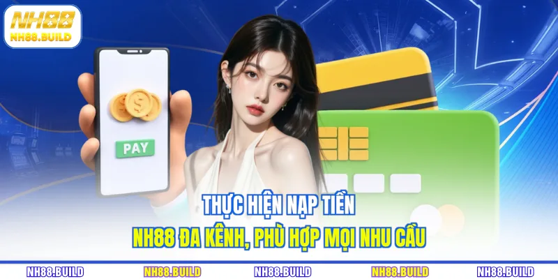 Thực hiện nạp tiền NH88 đa kênh, phù hợp mọi nhu cầu