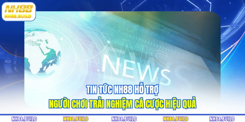 Tin tức NH88 hỗ trợ người chơi trải nghiệm cá cược hiệu quả Tin tức NH88 hỗ trợ người chơi trải nghiệm cá cược hiệu quả